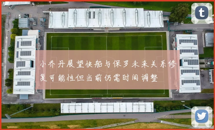 小乔丹展望快船与保罗未来关系修复可能性但当前仍需时间调整