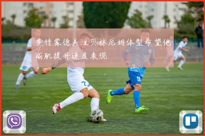 多特蒙德关注贝林厄姆体型希望他减肌提升速度表现