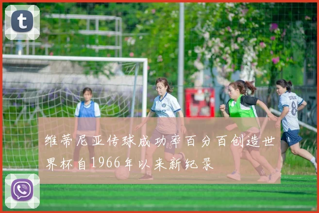 维蒂尼亚传球成功率百分百创造世界杯自1966年以来新纪录