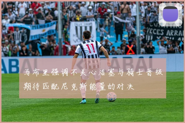 马布里强调不关心活塞与骑士晋级期待匹配尼克斯能量的对决