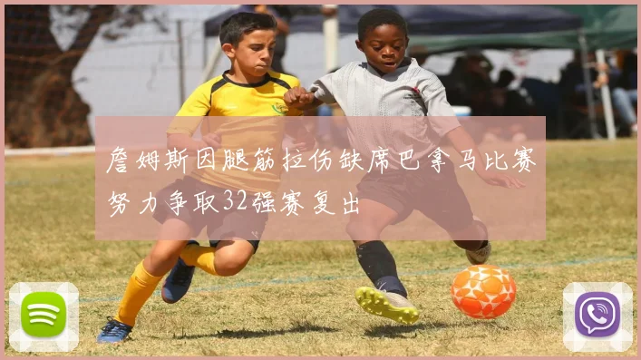 詹姆斯因腿筋拉伤缺席巴拿马比赛努力争取32强赛复出