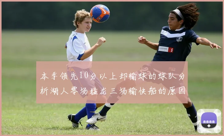 本季领先10分以上却输球的球队分析湖人零场猛龙三场输快船的原因