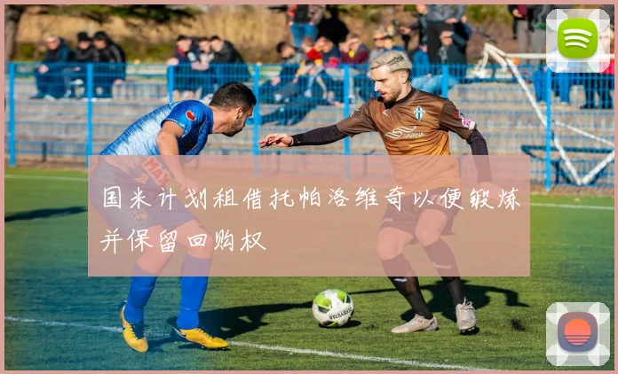 国米计划租借托帕洛维奇以便锻炼并保留回购权