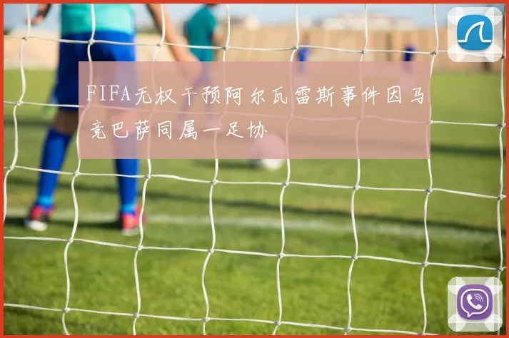 FIFA无权干预阿尔瓦雷斯事件因马竞巴萨同属一足协