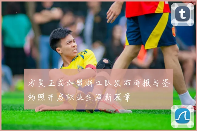 方昊正式加盟浙江队发布海报与签约照开启职业生涯新篇章