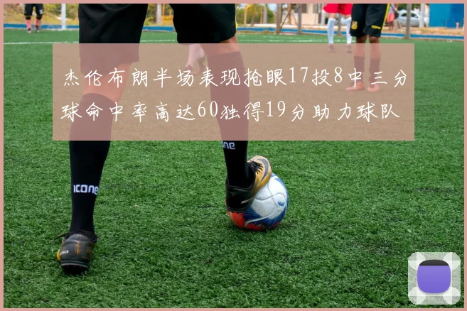 杰伦布朗半场表现抢眼17投8中三分球命中率高达60独得19分助力球队
