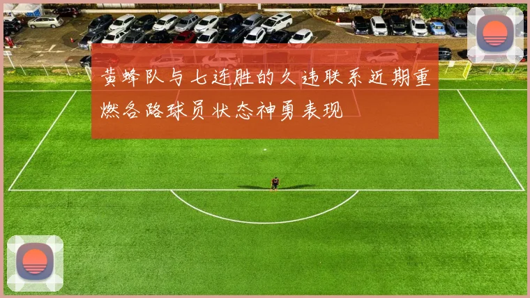 黄蜂队与七连胜的久违联系近期重燃各路球员状态神勇表现