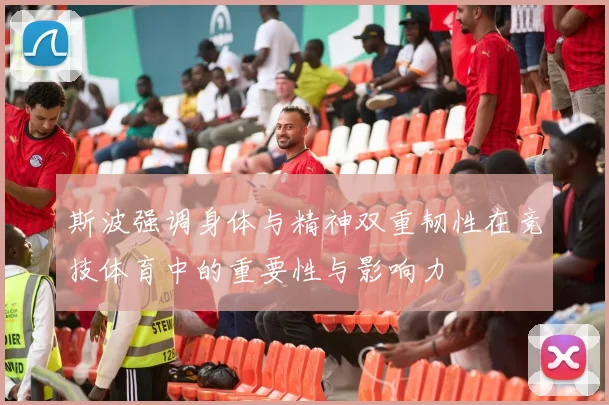 斯波强调身体与精神双重韧性在竞技体育中的重要性与影响力