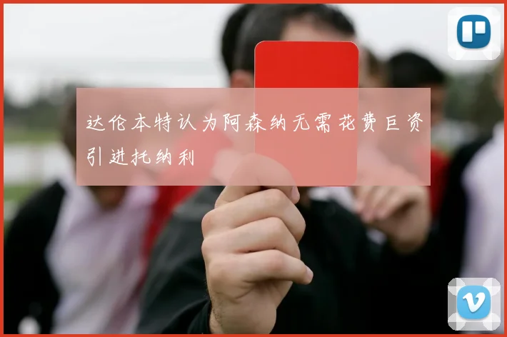 达伦本特认为阿森纳无需花费巨资引进托纳利