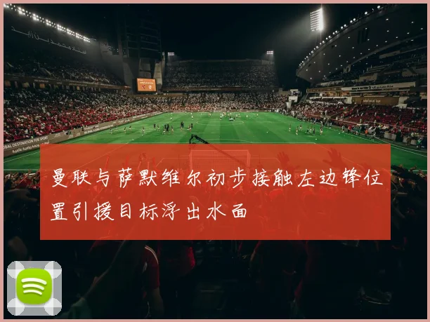 曼联与萨默维尔初步接触左边锋位置引援目标浮出水面