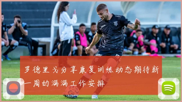 罗德里戈分享康复训练动态期待新一周的满满工作安排