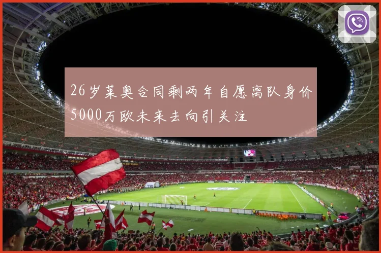 26岁莱奥合同剩两年自愿离队身价5000万欧未来去向引关注