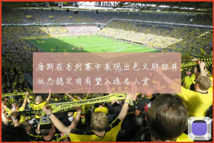 唐斯在系列赛中表现出色文胖称其状态稳定将有望入选名人堂