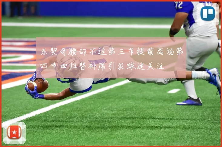 东契奇腰部不适第三节提前离场第四节回归替补席引发球迷关注